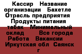 Кассир › Название организации ­ Бахетле › Отрасль предприятия ­ Продукты питания, табак › Минимальный оклад ­ 1 - Все города Работа » Вакансии   . Иркутская обл.,Саянск г.